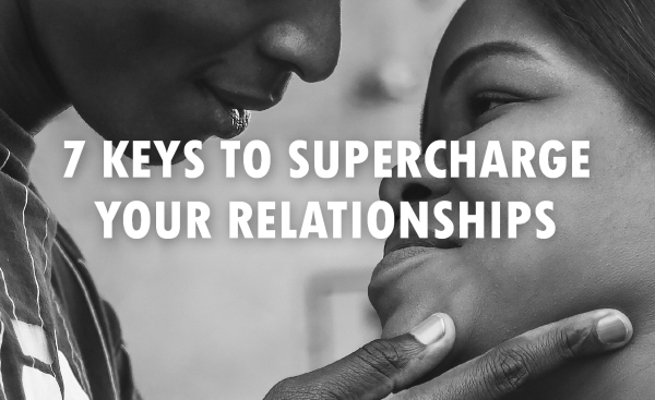 7 Keys to supercharge your relationships